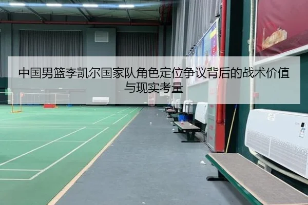 中国男篮李凯尔国家队角色定位争议背后的战术价值与现实考量