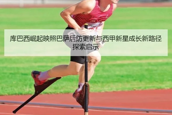 库巴西崛起映照巴萨后防更新与西甲新星成长新路径探索启示