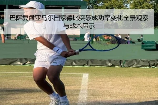 巴萨复盘亚马尔国家德比突破成功率变化全景观察与战术启示