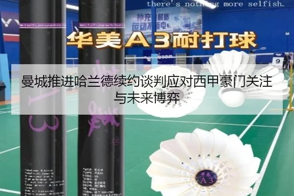 曼城推进哈兰德续约谈判应对西甲豪门关注与未来博弈