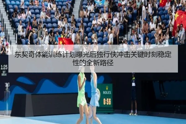 东契奇体能训练计划曝光后独行侠冲击关键时刻稳定性的全新路径