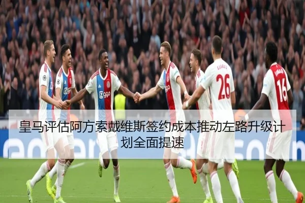 皇马评估阿方索戴维斯签约成本推动左路升级计划全面提速